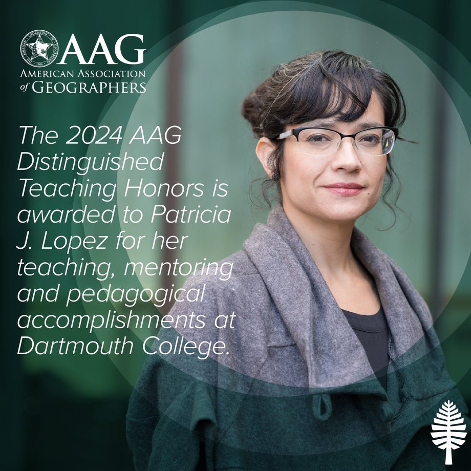American Association of Geographers announcement: The 2024 AAG Distinguished Teaching Honors is awarded to Patricia J. Lopez for her teaching, mentoring and pedagogical accomplishments at Dartmouth College. Portrait of Dr. Lopez.